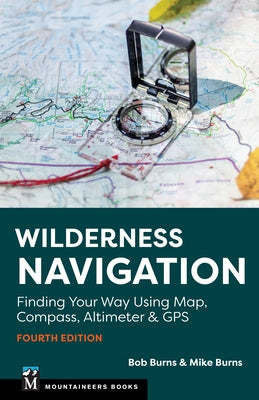 Wilderness Navigation: Finding Your Way Using Map, Compass, Altimeter & GPS by Burns, Bob