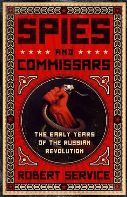 Spies and Commissars: The Early Years of the Russian Revolution by Service, Robert