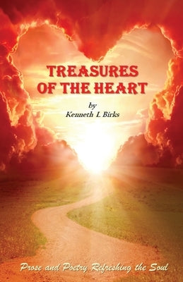 Treasures of the Heart: Prose and Poetry Refreshing the Soul by Birks, Ken L.