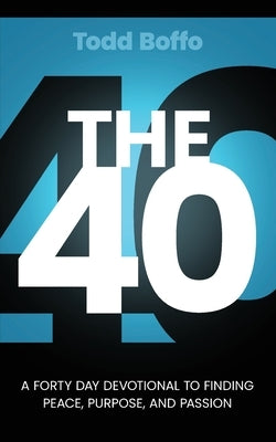 The 40: A Forty Day Devotional to Finding Peace, Purpose, and Passion by Boffo, Todd