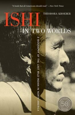 Ishi in Two Worlds: A Biography of the Last Wild Indian in North America by Kroeber, Theodora