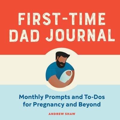 First-Time Dad Journal: Monthly Prompts and To-DOS for Pregnancy and Beyond by Shaw, Andrew