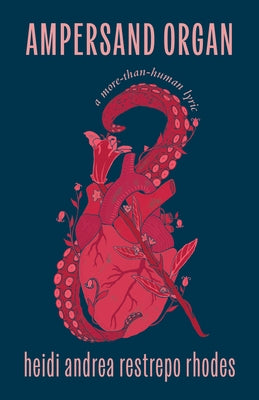 Ampersand Organ: A More-Than-Human Lyric by Rhodes, Heidi Andrea Restrepo
