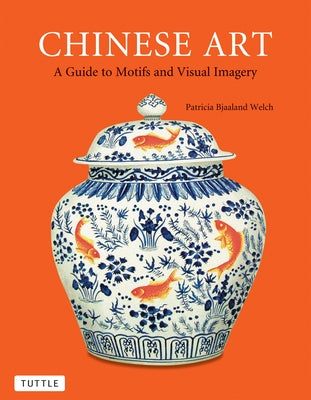 Chinese Art: A Guide to Motifs and Visual Imagery by Welch, Patricia Bjaaland