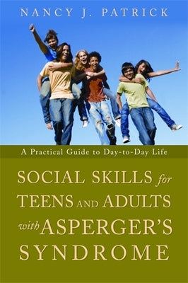 Social Skills for Teenagers and Adults with Asperger's Syndrome: A Practical Guide to Day-To-Day Life by Patrick, Nancy J.