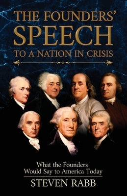 The Founders' Speech to a Nation in Crisis: What the Founders Would Say to America Today by Rabb, Steven