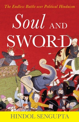Soul and Sword: The Endless Battle Over Political Hinduism by Sengupta, Hindol
