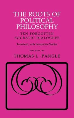 The Roots of Political Philosophy: Ten Forgotten Socratic Dialogues by Pangle, Thomas L.