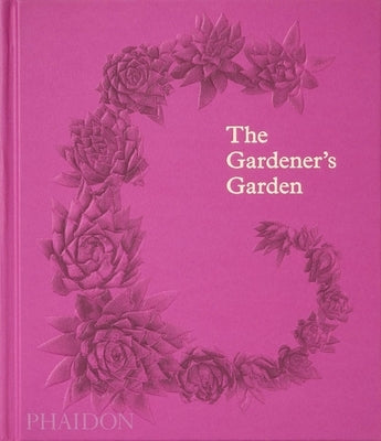 The Gardener's Garden: Inspiration Across Continents and Centuries by Phaidon Editors, Phaidon