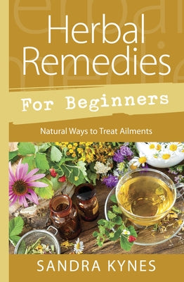 Herbal Remedies for Beginners: Natural Ways to Treat Ailments by Kynes, Sandra