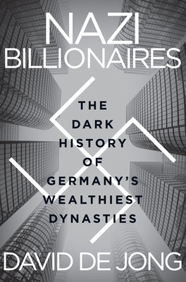 Nazi Billionaires: The Dark History of Germany's Wealthiest Dynasties by de Jong, David