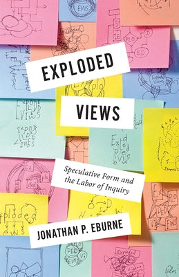 Exploded Views: Speculative Form and the Labor of Inquiry by Eburne, Jonathan