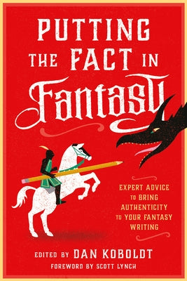 Putting the Fact in Fantasy: Expert Advice to Bring Authenticity to Your Fantasy Writing by Koboldt, Dan