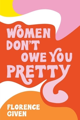 Women Don't Owe You Pretty by Given, Florence