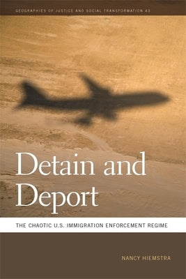 Detain and Deport: The Chaotic U.S. Immigration Enforcement Regime by Hiemstra, Nancy