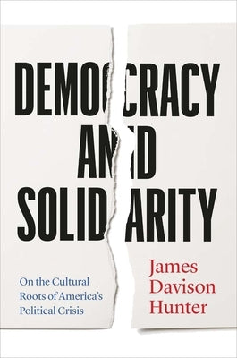 Democracy and Solidarity: On the Cultural Roots of America's Political Crisis by Hunter, James Davison