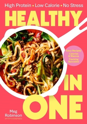 Healthy in One: High Protein, Low Calorie, No Stress: Delicious, Easy Recipes with Macros and Tracking Barcodes by Robinson, Meg