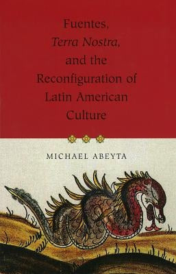Fuentes, Terra Nostra, and the Reconfiguration of Latin American Culture by Abeyta, Michael