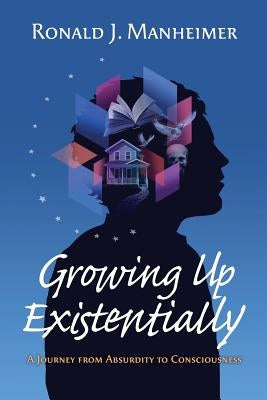 Growing Up Existentially: A Journey from Absurdity to Consciousness by Manheimer, Ronald J.