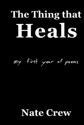 The Thing that Heals: my first year of poems by Crew, Nate