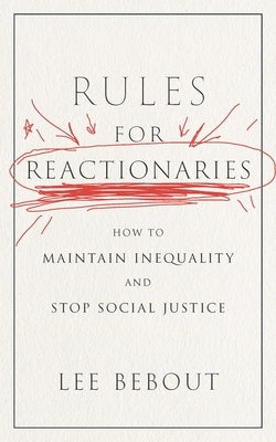 Rules for Reactionaries: How to Maintain Inequality and Stop Social Justice by Bebout, Lee