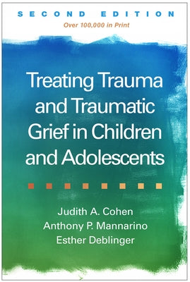 Treating Trauma and Traumatic Grief in Children and Adolescents by Cohen, Judith A.