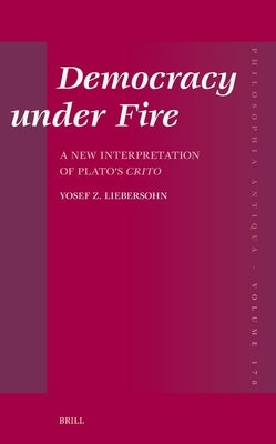 Democracy Under Fire: A New Interpretation of Plato's Crito by Liebersohn, Yosef