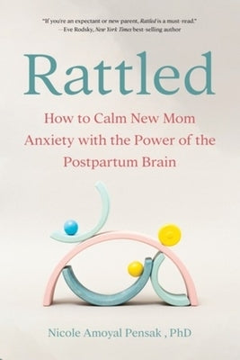 Rattled: How to Calm New Mom Anxiety with the Power of the Postpartum Brain by Pensak, Nicole