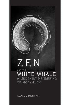 Zen and the White Whale: A Buddhist Rendering of Moby-Dick by Herman, Daniel