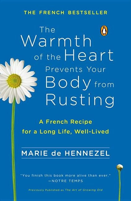 The Warmth of the Heart Prevents Your Body from Rusting: A French Recipe for a Long Life, Well-Lived by de Hennezel, Marie