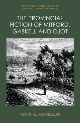 The Provincial Fiction of Mitford, Gaskell and Eliot by Morrison, Kevin A.