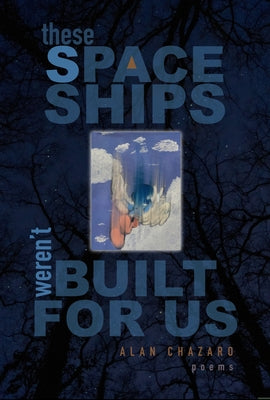 These Spaceships Weren't Built for Us: Poems by Chazaro, Alan