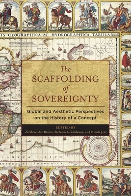 The Scaffolding of Sovereignty: Global and Aesthetic Perspectives on the History of a Concept by Benite, Zvi Ben-Dor