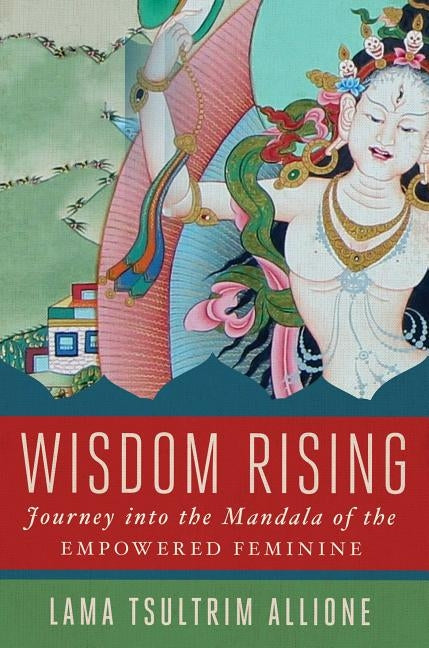 Wisdom Rising: Journey Into the Mandala of the Empowered Feminine by Allione, Lama Tsultrim