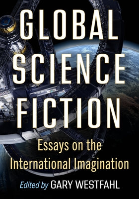 Global Science Fiction: Essays on the International Imagination by Westfahl, Gary