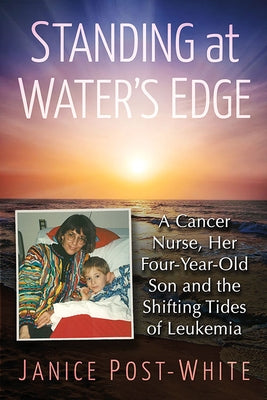 Standing at Water's Edge: A Cancer Nurse, Her Four-Year-Old Son and the Shifting Tides of Leukemia by Post-White, Janice