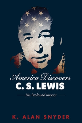 America Discovers C. S. Lewis: His Profound Impact by Snyder, K. Alan