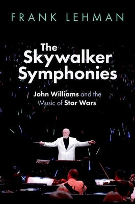 The Skywalker Symphonies: John Williams and the Music of Star Wars by Lehman, Frank