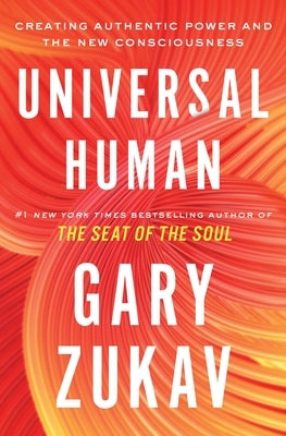 Universal Human: Creating Authentic Power and the New Consciousness by Zukav, Gary