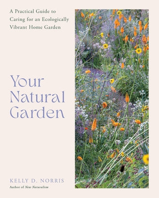 Your Natural Garden: A Practical Guide to Caring for an Ecologically Vibrant Home Garden by Norris, Kelly D.