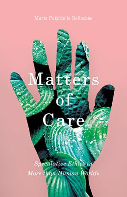 Matters of Care: Speculative Ethics in More Than Human Worlds Volume 41 by Puig de la Bellacasa, Mar&#195;&#173;a