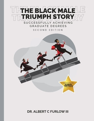 The Black Male Triumph Story: Successfully Achieving Graduate Degrees by Furlow, Albert