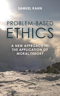 Problem-Based Ethics: A New Approach to the Application of Moral Theory by Kahn, Samuel