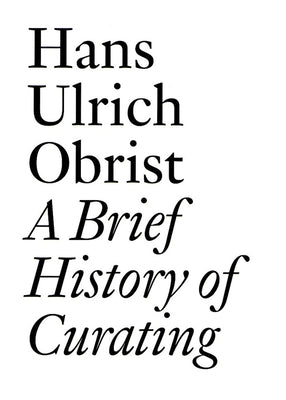 A Brief History of Curating: By Hans Ulrich Obrist by Obrist, Hans Ulrich