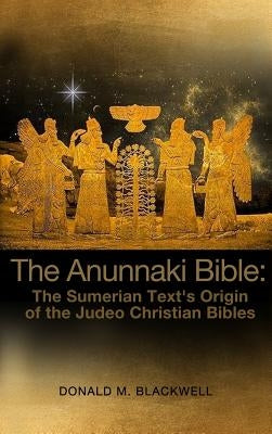 The Anunnaki Bible: The Sumerian Text's Origin of the Judeo Christian Bibles by Blackwell, Donald M.