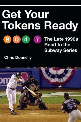 Get Your Tokens Ready: The Late 1990s Road to the Subway Series by Donnelly, Chris
