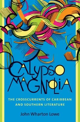 Calypso Magnolia: The Crosscurrents of Caribbean and Southern Literature by Lowe, John Wharton