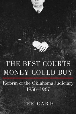 The Best Courts Money Could Buy: Reform of the Oklahoma Judiciary, 1956-1967 by Card, Lee