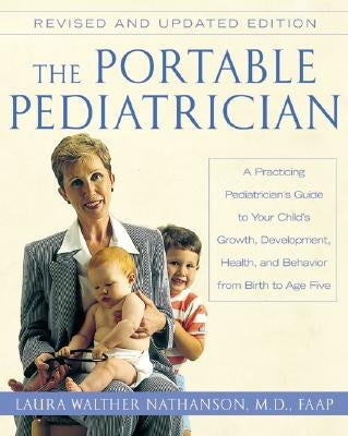 The Portable Pediatrician, Second Edition: A Practicing Pediatrician's Guide to Your Child's Growth, Development, Health, and Behavior from Birth to A by Nathanson, Laura W.