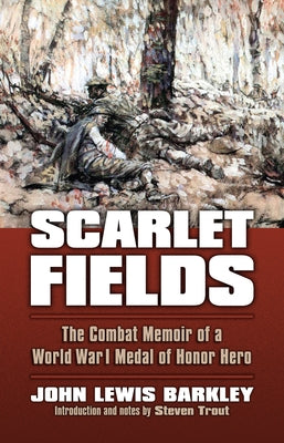 Scarlet Fields: The Combat Memoir of a World War I Medal of Honor Hero by Barkley, John Lewis